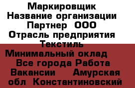 Маркировщик › Название организации ­ Партнер, ООО › Отрасль предприятия ­ Текстиль › Минимальный оклад ­ 1 - Все города Работа » Вакансии   . Амурская обл.,Константиновский р-н